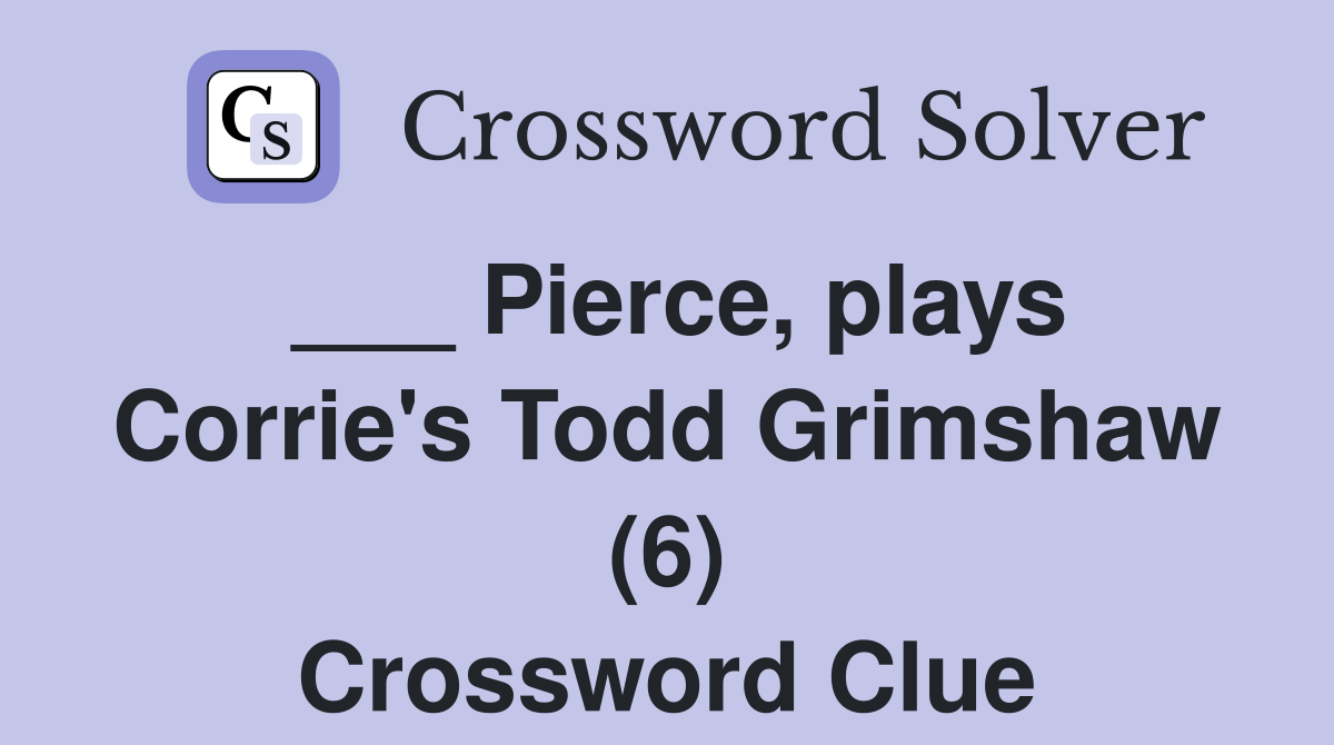 Pierce, plays Corrie's Todd Grimshaw (6) Crossword Clue Answers Crossword Solver